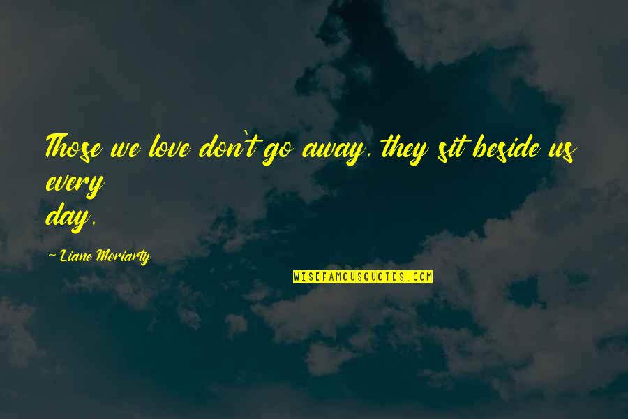 Those We Love Quotes By Liane Moriarty: Those we love don't go away, they sit Those We Love Quotes By Liane Moriarty: Those we love don't go away, they sit