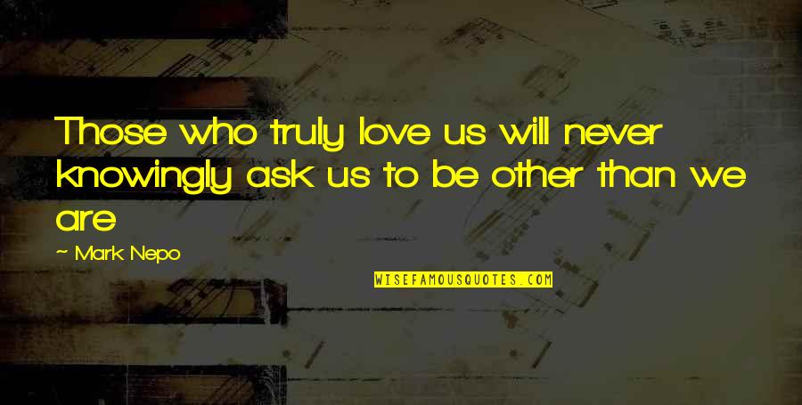 Those We Love Quotes By Mark Nepo: Those who truly love us will never knowingly