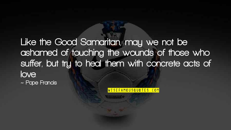 Those We Love Quotes By Pope Francis: Like the Good Samaritan, may we not be