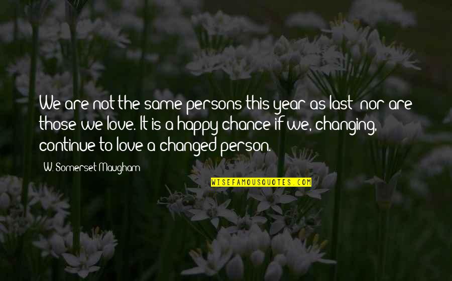 Those We Love Quotes By W. Somerset Maugham: We are not the same persons this year