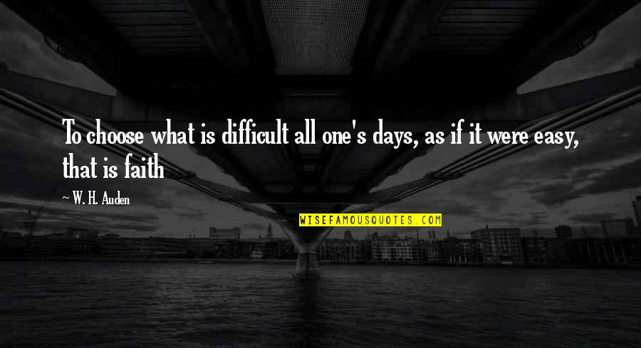 Those Were The Best Days Quotes By W. H. Auden: To choose what is difficult all one's days,