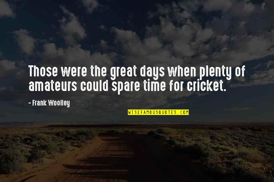 Those Were The Days Quotes By Frank Woolley: Those were the great days when plenty of