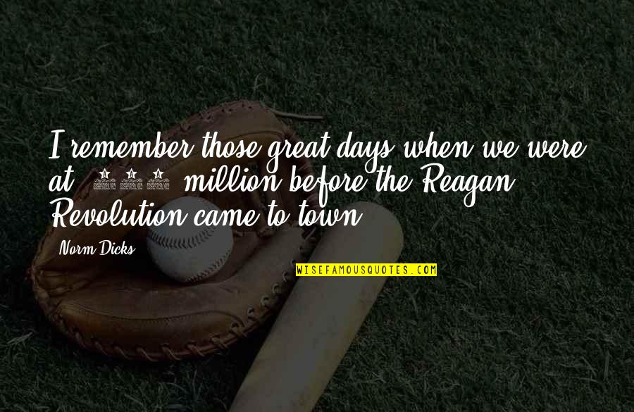 Those Were The Days Quotes By Norm Dicks: I remember those great days when we were Those Were The Days Quotes By Norm Dicks: I remember those great days when we were