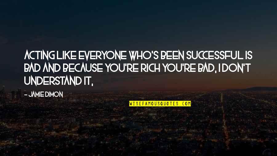 Those Who Are Successful Quotes By Jamie Dimon: Acting like everyone who's been successful is bad