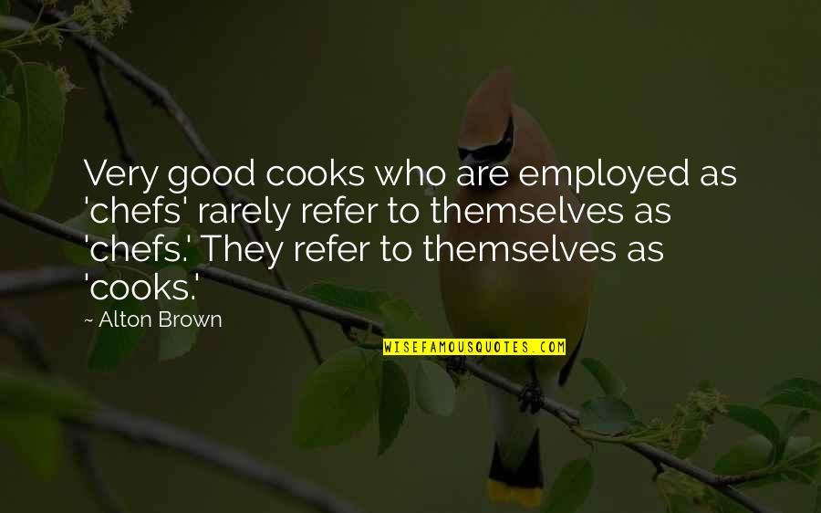 Those Who Are There For You Quotes By Alton Brown: Very good cooks who are employed as 'chefs'