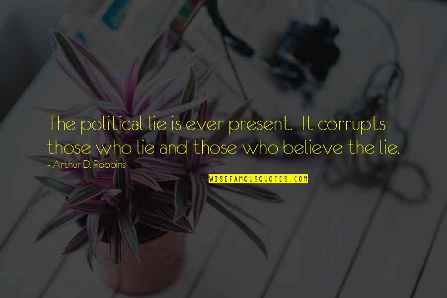 Those Who Believe Quotes By Arthur D. Robbins: The political lie is ever present. It corrupts