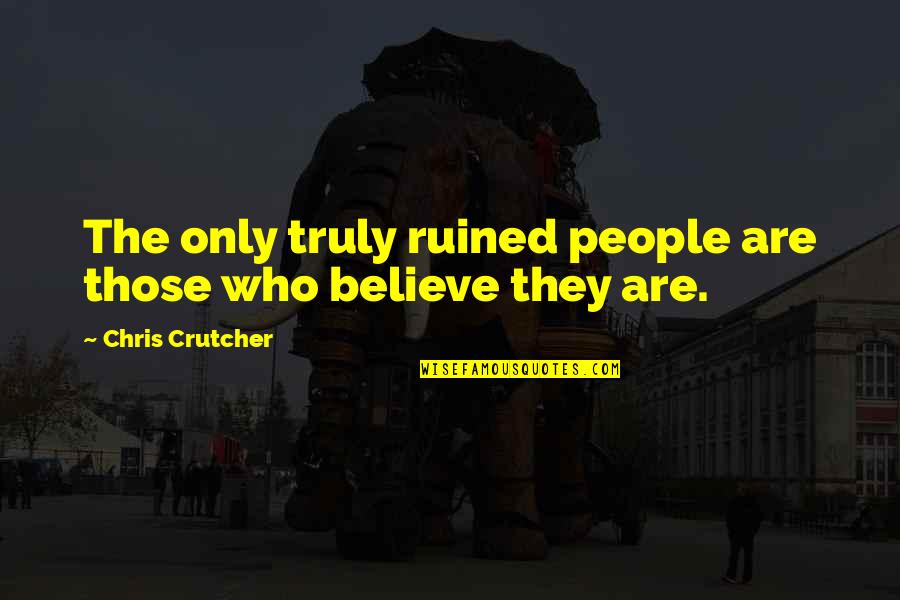 Those Who Believe Quotes By Chris Crutcher: The only truly ruined people are those who