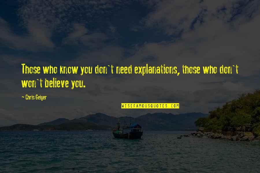 Those Who Believe Quotes By Chris Geiger: Those who know you don't need explanations, those
