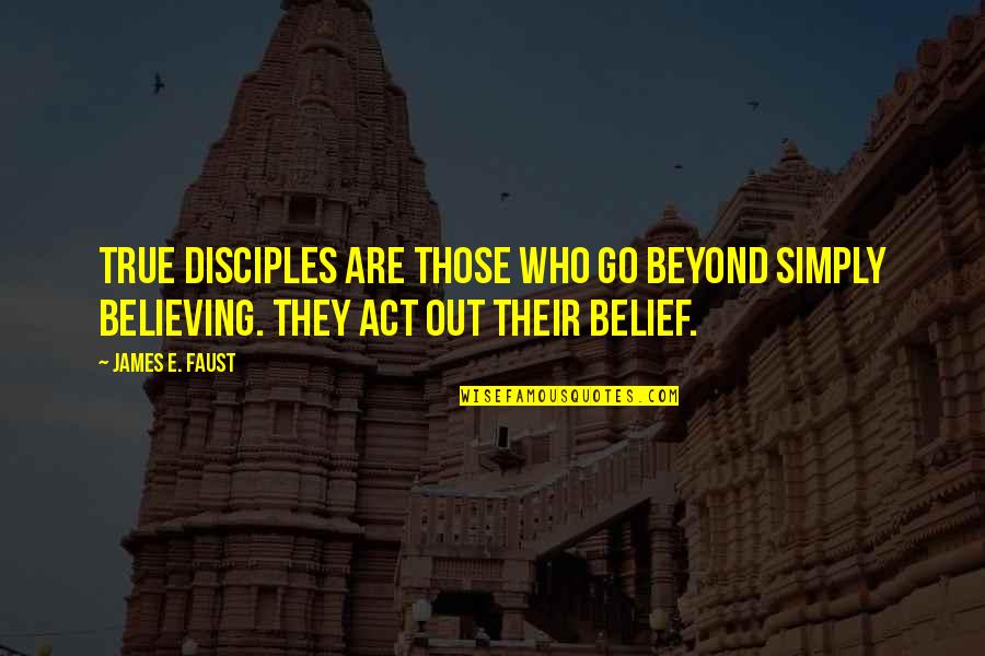 Those Who Believe Quotes By James E. Faust: True disciples are those who go beyond simply
