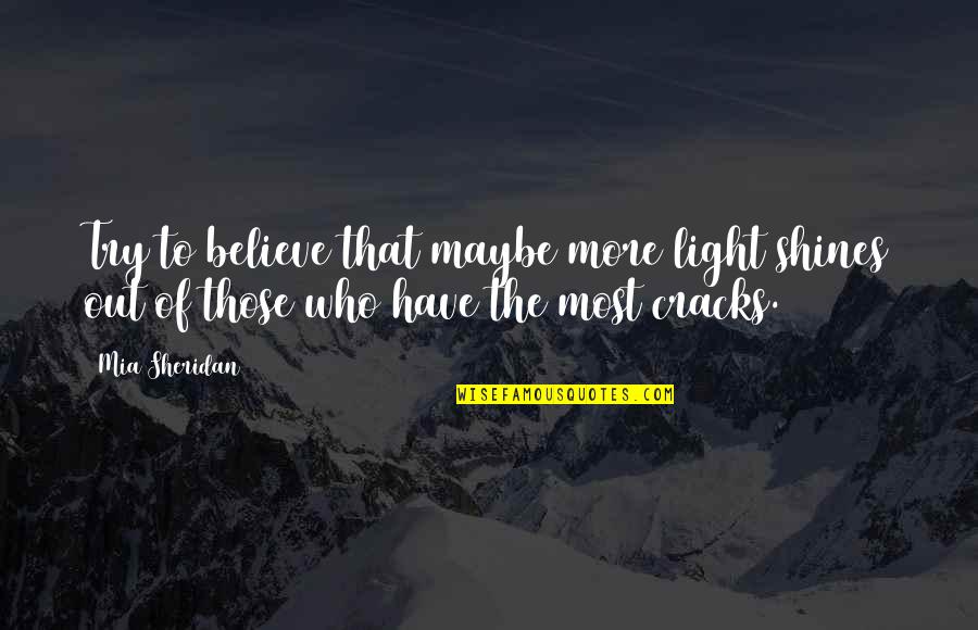 Those Who Believe Quotes By Mia Sheridan: Try to believe that maybe more light shines