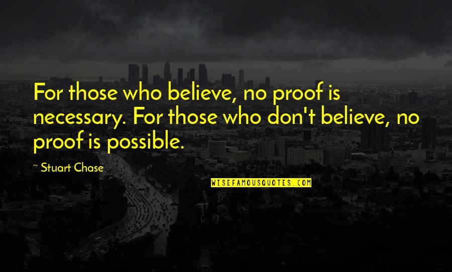 Those Who Believe Quotes By Stuart Chase: For those who believe, no proof is necessary.