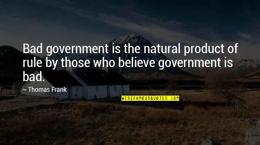 Those Who Believe Quotes By Thomas Frank: Bad government is the natural product of rule