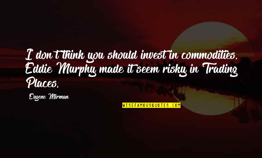 Those Who Belittle Quotes By Eugene Mirman: I don't think you should invest in commodities.