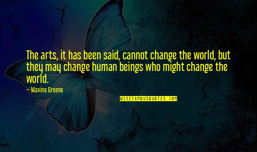 Those Who Cannot Change Quotes By Maxine Greene: The arts, it has been said, cannot change Those Who Cannot Change Quotes By Maxine Greene: The arts, it has been said, cannot change