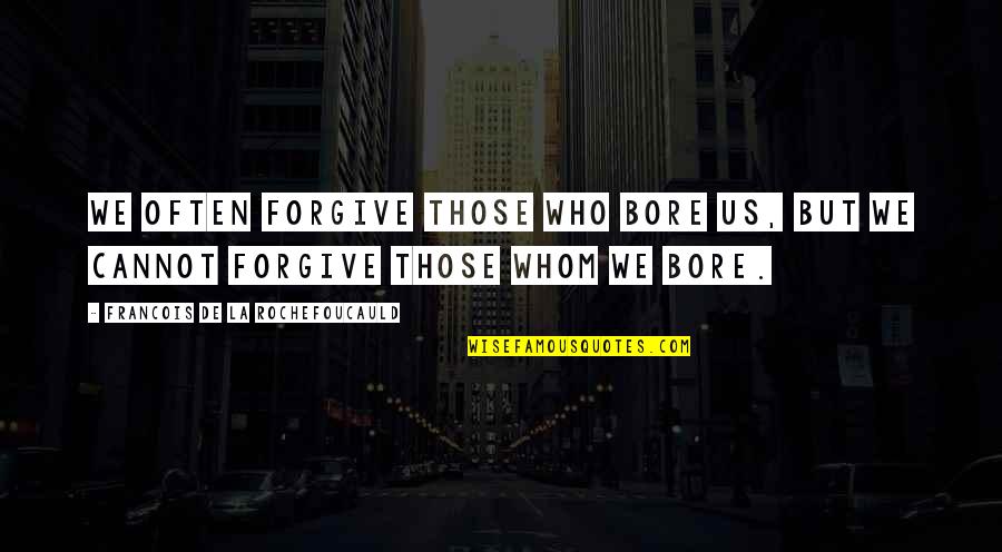 Those Who Cannot Forgive Quotes By Francois De La Rochefoucauld: We often forgive those who bore us, but