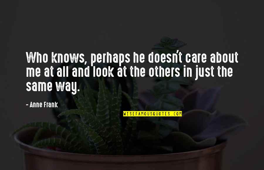 Those Who Care For Others Quotes By Anne Frank: Who knows, perhaps he doesn't care about me