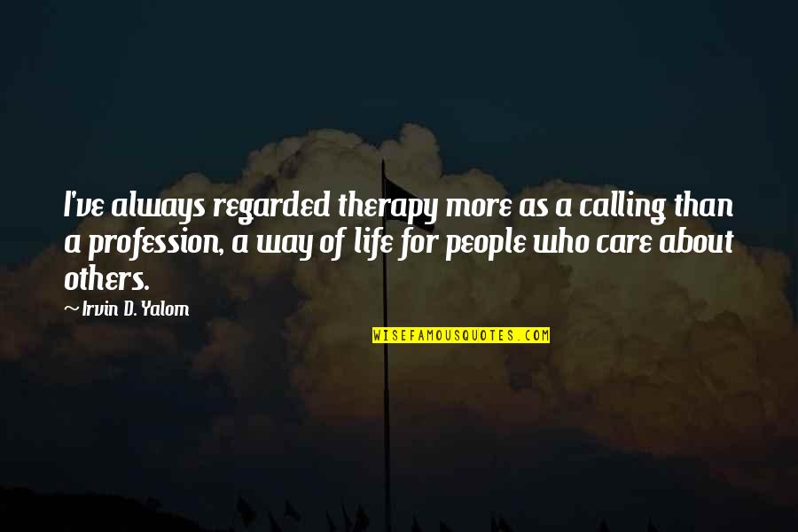 Those Who Care For Others Quotes By Irvin D. Yalom: I've always regarded therapy more as a calling