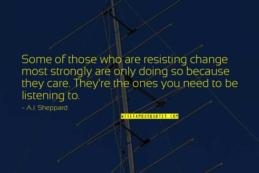Those Who Care Quotes By A.J. Sheppard: Some of those who are resisting change most