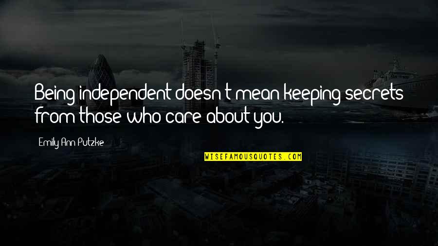 Those Who Care Quotes By Emily Ann Putzke: Being independent doesn't mean keeping secrets from those