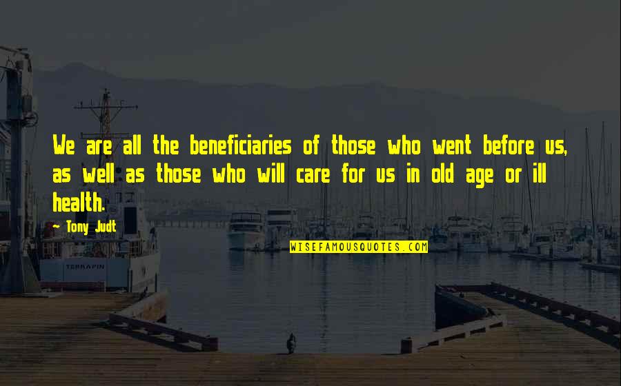 Those Who Care Quotes By Tony Judt: We are all the beneficiaries of those who