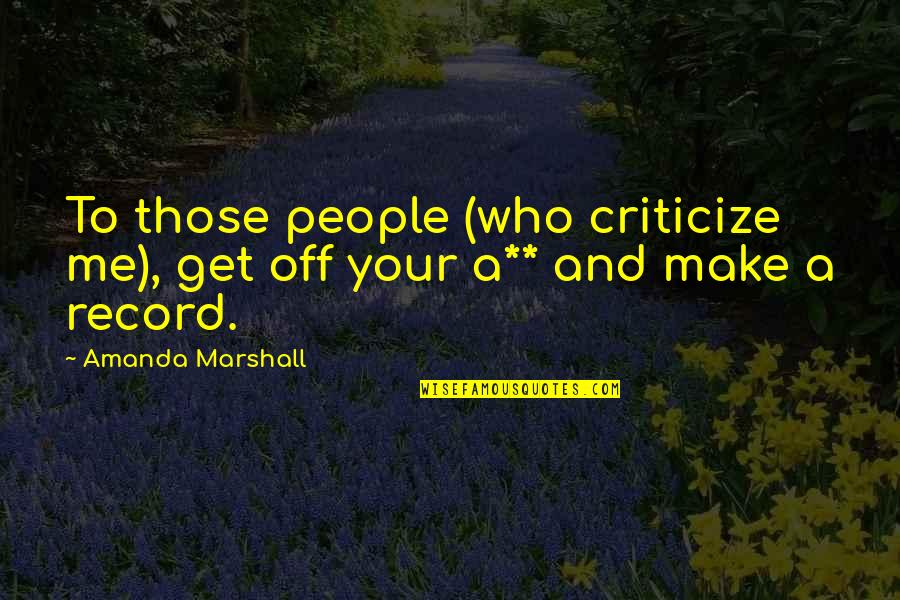 Those Who Criticize Quotes By Amanda Marshall: To those people (who criticize me), get off