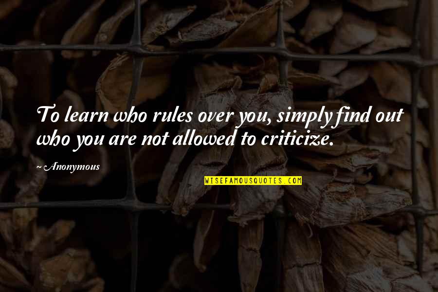 Those Who Criticize Quotes By Anonymous: To learn who rules over you, simply find