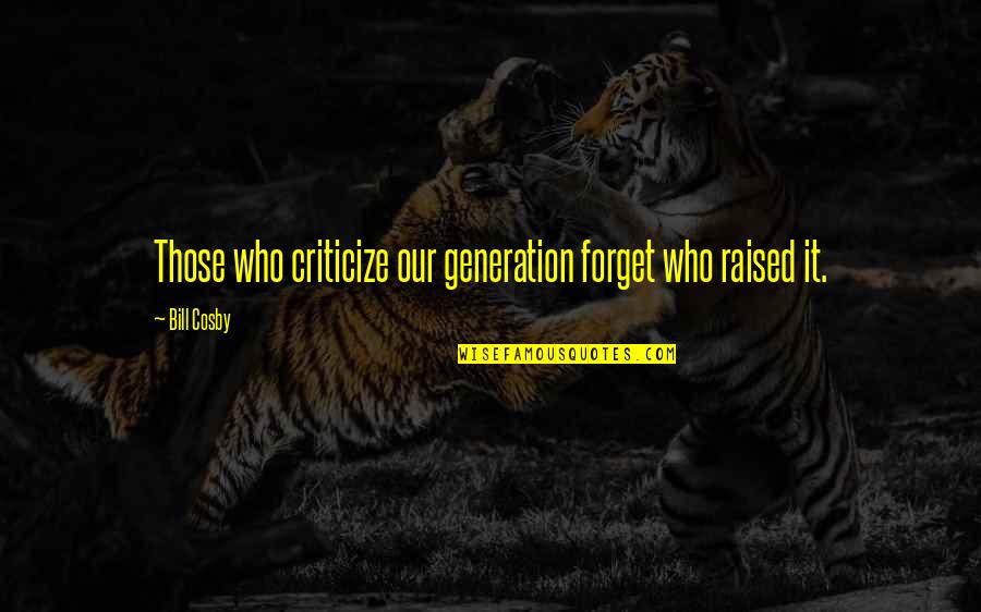 Those Who Criticize Quotes By Bill Cosby: Those who criticize our generation forget who raised