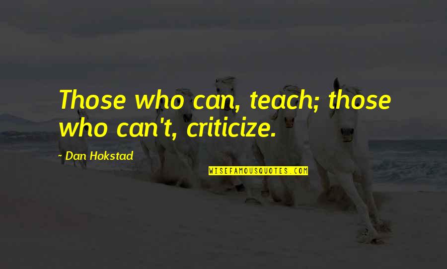 Those Who Criticize Quotes By Dan Hokstad: Those who can, teach; those who can't, criticize.