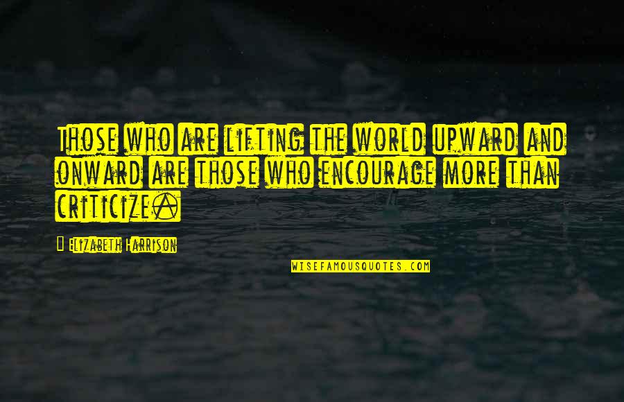 Those Who Criticize Quotes By Elizabeth Harrison: Those who are lifting the world upward and