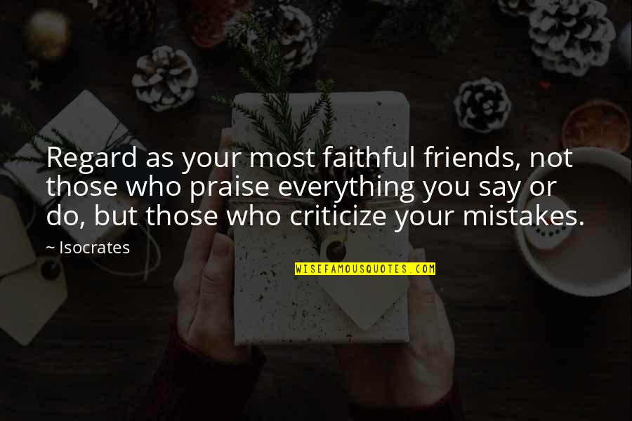 Those Who Criticize Quotes By Isocrates: Regard as your most faithful friends, not those