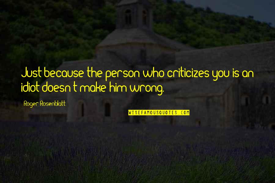 Those Who Criticize Quotes By Roger Rosenblatt: Just because the person who criticizes you is