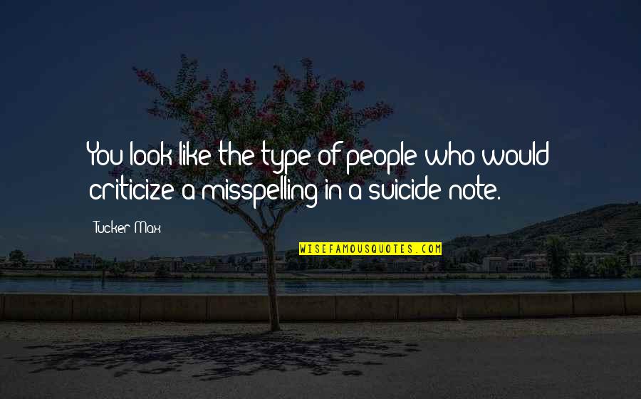 Those Who Criticize Quotes By Tucker Max: You look like the type of people who