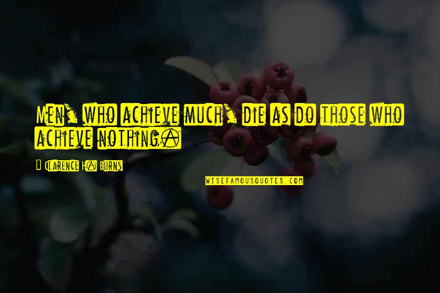Those Who Die Quotes By Clarence H. Burns: Men, who achieve much, die as do those