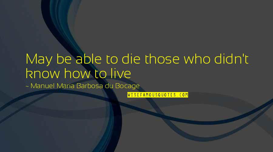 Those Who Die Quotes By Manuel Maria Barbosa Du Bocage: May be able to die those who didn't