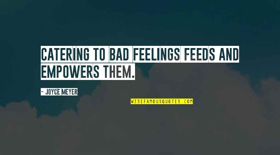 Those Who Do Not Believe In Covid Quotes By Joyce Meyer: Catering to bad feelings feeds and empowers them.