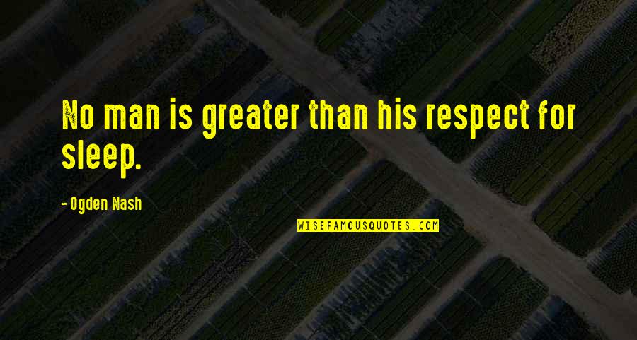Those Who Do Not Learn From The Past Quotes By Ogden Nash: No man is greater than his respect for Those Who Do Not Learn From The Past Quotes By Ogden Nash: No man is greater than his respect for
