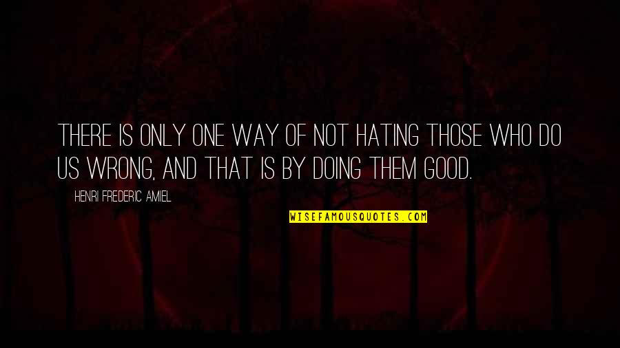 Those Who Do Wrong Quotes By Henri Frederic Amiel: There is only one way of not hating