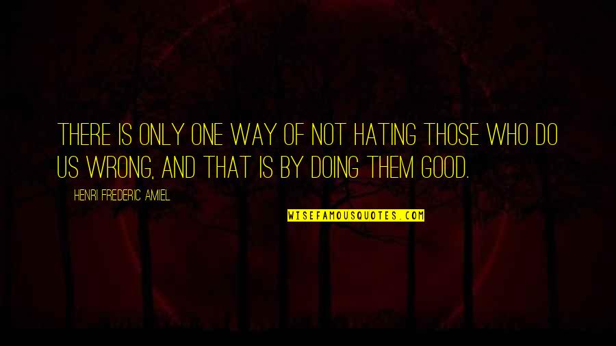 Those Who Do You Wrong Quotes By Henri Frederic Amiel: There is only one way of not hating