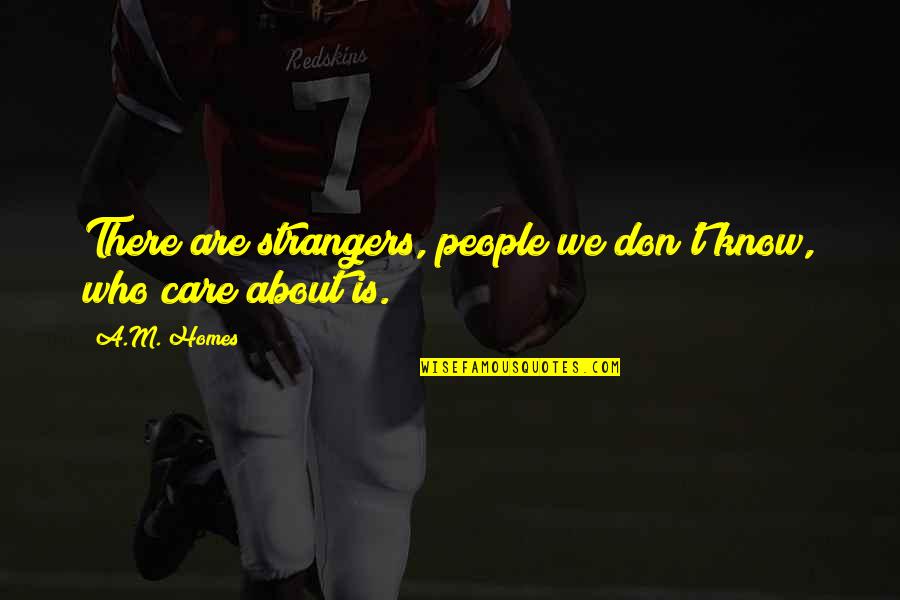 Those Who Don't Care About You Quotes By A.M. Homes: There are strangers, people we don't know, who