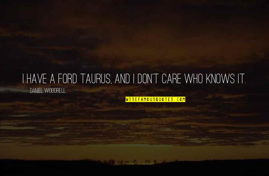 Those Who Don't Care Quotes By Daniel Woodrell: I have a Ford Taurus, and I don't