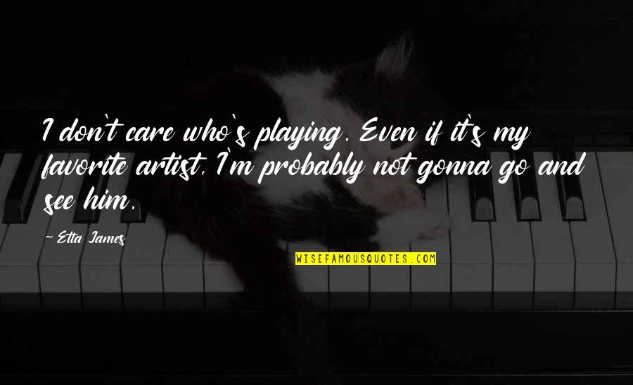 Those Who Don't Care Quotes By Etta James: I don't care who's playing. Even if it's