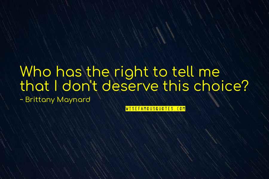 Those Who Don't Deserve You Quotes By Brittany Maynard: Who has the right to tell me that Those Who Don't Deserve You Quotes By Brittany Maynard: Who has the right to tell me that