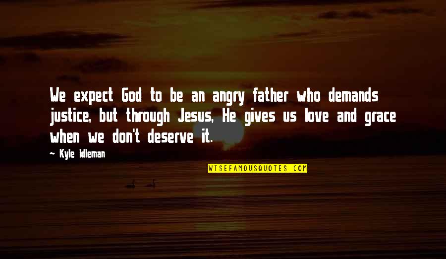 Those Who Don't Deserve You Quotes By Kyle Idleman: We expect God to be an angry father Those Who Don't Deserve You Quotes By Kyle Idleman: We expect God to be an angry father
