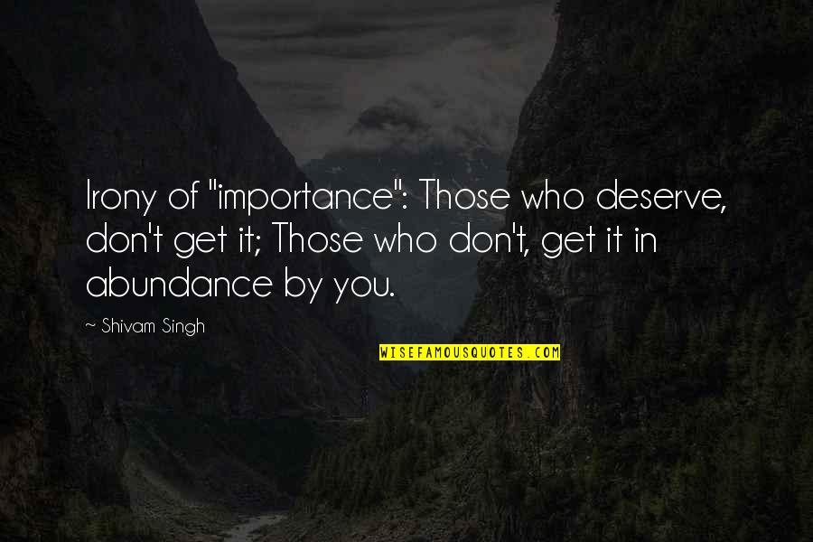 Those Who Don't Deserve You Quotes By Shivam Singh: Irony of "importance": Those who deserve, don't get Those Who Don't Deserve You Quotes By Shivam Singh: Irony of "importance": Those who deserve, don't get