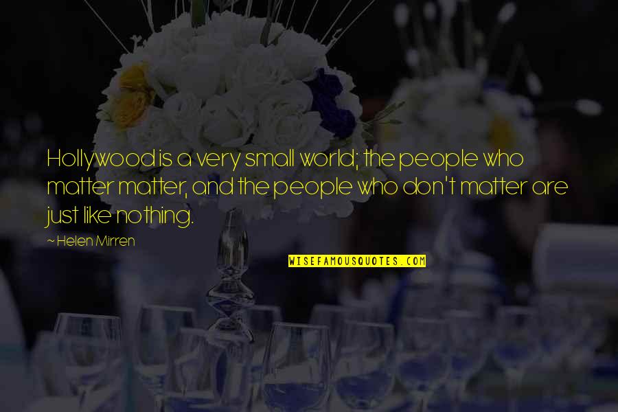 Those Who Don't Matter Quotes By Helen Mirren: Hollywood is a very small world; the people