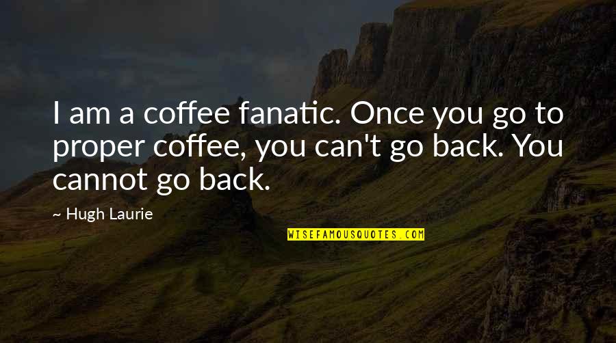 Those Who Fall And Get Up Quotes By Hugh Laurie: I am a coffee fanatic. Once you go