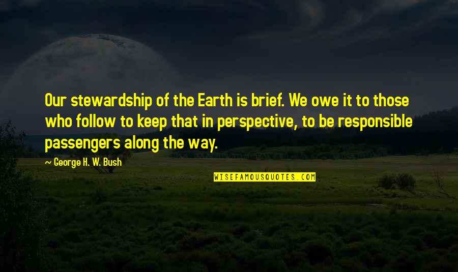 Those Who Follow Quotes By George H. W. Bush: Our stewardship of the Earth is brief. We