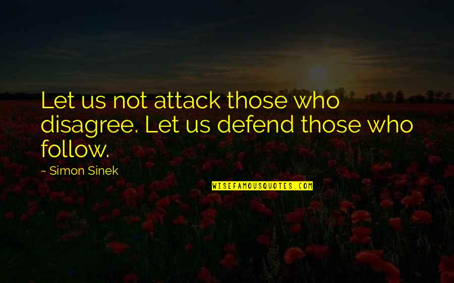 Those Who Follow Quotes By Simon Sinek: Let us not attack those who disagree. Let