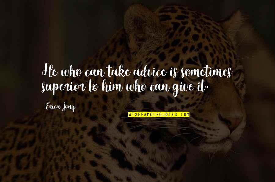 Those Who Give Advice Quotes By Erica Jong: He who can take advice is sometimes superior