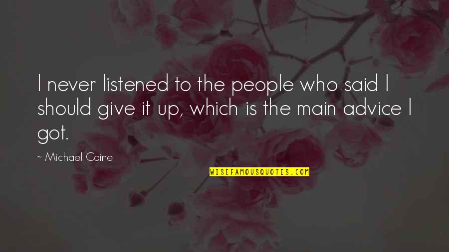 Those Who Give Advice Quotes By Michael Caine: I never listened to the people who said Those Who Give Advice Quotes By Michael Caine: I never listened to the people who said